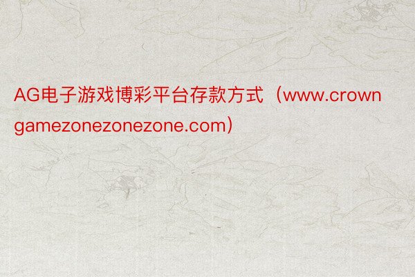 AG电子游戏博彩平台存款方式（www.crowngamezonezonezone.com）