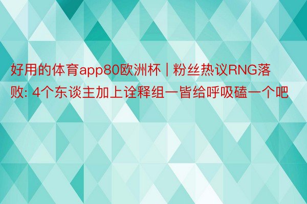 好用的体育app80欧洲杯 | 粉丝热议RNG落败: 4个东谈主加上诠释组一皆给呼吸磕一个吧