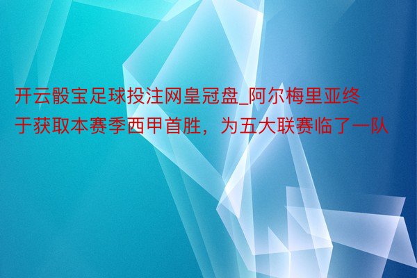 开云骰宝足球投注网皇冠盘_阿尔梅里亚终于获取本赛季西甲首胜，为五大联赛临了一队