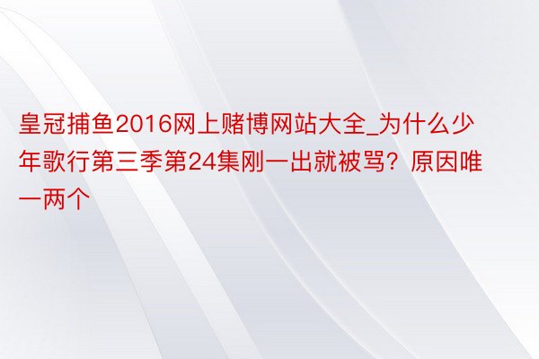 皇冠捕鱼2016网上赌博网站大全_为什么少年歌行第三季第24集刚一出就被骂？原因唯一两个