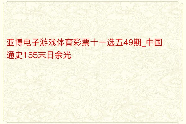 亚博电子游戏体育彩票十一选五49期_中国通史155末日余光