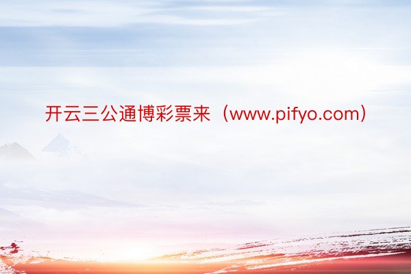 开云三公通博彩票来（www.pifyo.com）