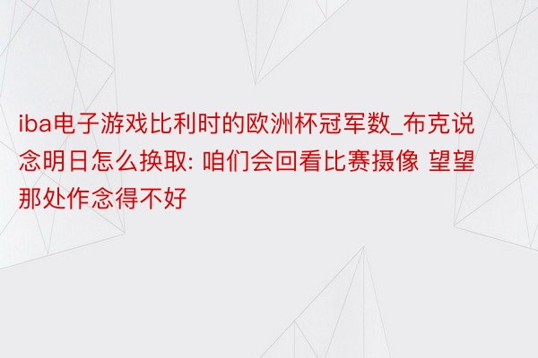 iba电子游戏比利时的欧洲杯冠军数_布克说念明日怎么换取: 咱们会回看比赛摄像 望望那处作念得不好