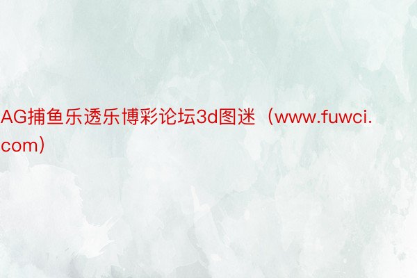 AG捕鱼乐透乐博彩论坛3d图迷（www.fuwci.com）