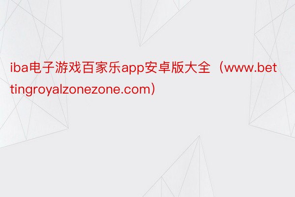 iba电子游戏百家乐app安卓版大全（www.bettingroyalzonezone.com）