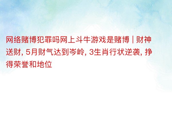 网络赌博犯罪吗网上斗牛游戏是赌博 | 财神送财, 5月财气达到岑岭, 3生肖行状逆袭, 挣得荣誉和地位