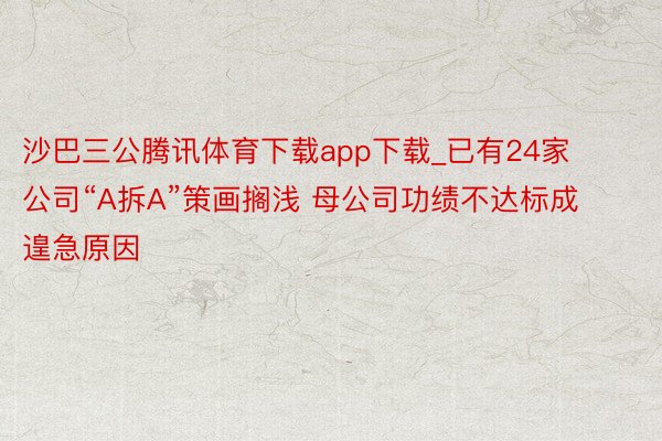 沙巴三公腾讯体育下载app下载_已有24家公司“A拆A”策画搁浅 母公司功绩不达标成遑急原因