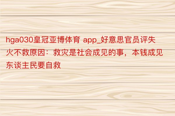 hga030皇冠亚博体育 app_好意思官员评失火不救原因：救灾是社会成见的事，本钱成见东谈主民要自救