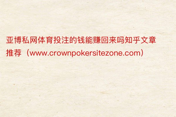 亚博私网体育投注的钱能赚回来吗知乎文章推荐（www.crownpokersitezone.com）