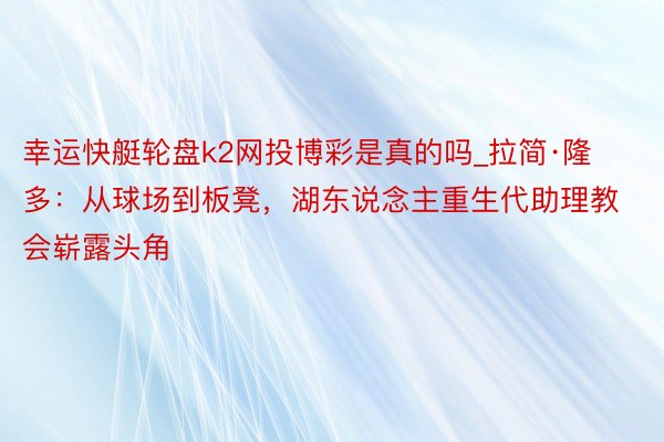 幸运快艇轮盘k2网投博彩是真的吗_拉简·隆多：从球场到板凳，湖东说念主重生代助理教会崭露头角