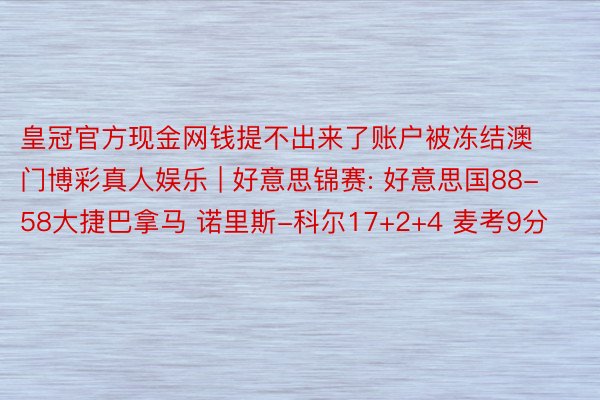 皇冠官方现金网钱提不出来了账户被冻结澳门博彩真人娱乐 | 好意思锦赛: 好意思国88-58大捷巴拿马 诺里斯-科尔17+2+4 麦考9分