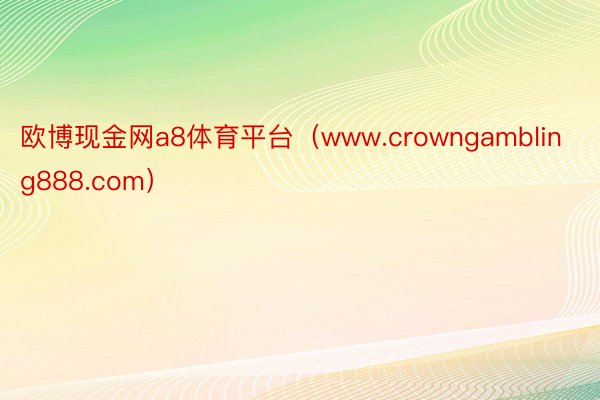 欧博现金网a8体育平台（www.crowngambling888.com）