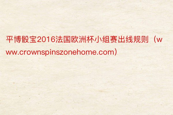 平博骰宝2016法国欧洲杯小组赛出线规则（www.crownspinszonehome.com）