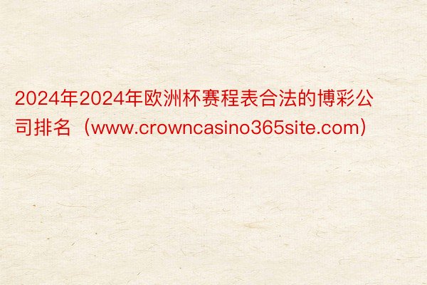 2024年2024年欧洲杯赛程表合法的博彩公司排名（www.crowncasino365site.com）