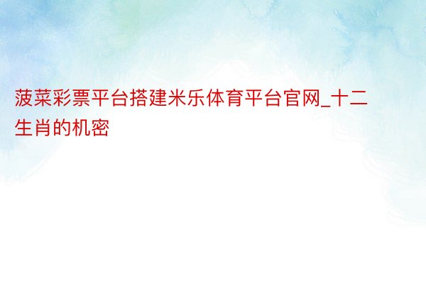 菠菜彩票平台搭建米乐体育平台官网_十二生肖的机密