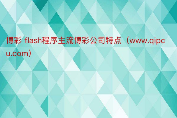 博彩 flash程序主流博彩公司特点（www.qipcu.com）