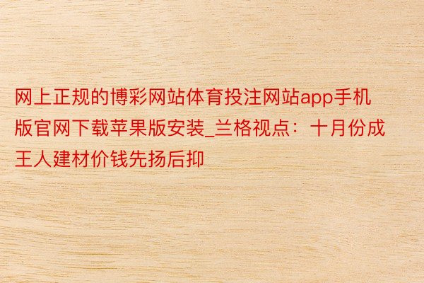 网上正规的博彩网站体育投注网站app手机版官网下载苹果版安装_兰格视点：十月份成王人建材价钱先扬后抑